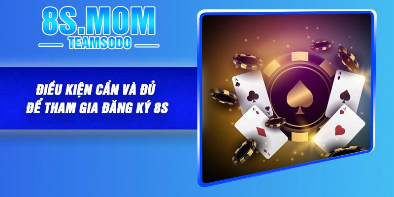 Điều kiện cần và đủ để tham gia đăng ký 8S