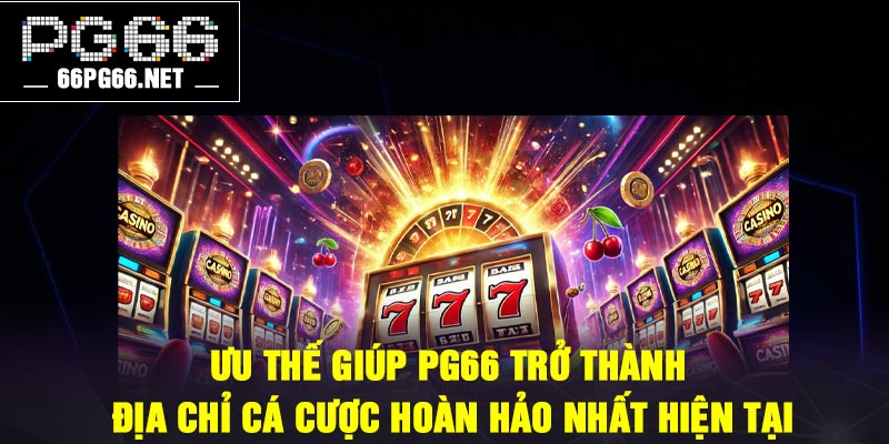Ưu thế giúp PG66 trở thành địa chỉ cá cược hoàn hảo nhất hiện tại